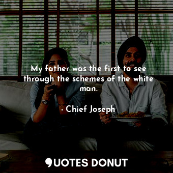  My father was the first to see through the schemes of the white man.... - Chief Joseph - Quotes Donut