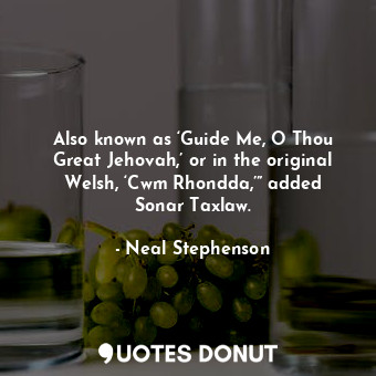  Also known as ‘Guide Me, O Thou Great Jehovah,’ or in the original Welsh, ‘Cwm R... - Neal Stephenson - Quotes Donut