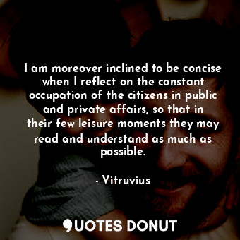  I am moreover inclined to be concise when I reflect on the constant occupation o... - Vitruvius - Quotes Donut