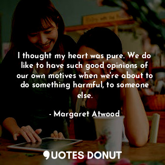  I thought my heart was pure. We do like to have such good opinions of our own mo... - Margaret Atwood - Quotes Donut