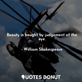 Beauty is bought by judgement of the eye.