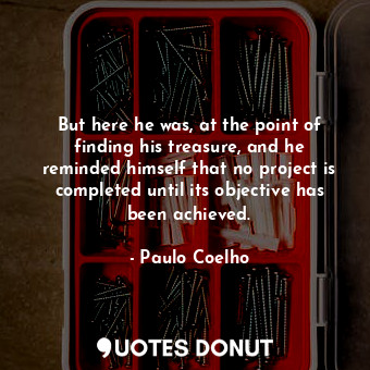  But here he was, at the point of finding his treasure, and he reminded himself t... - Paulo Coelho - Quotes Donut