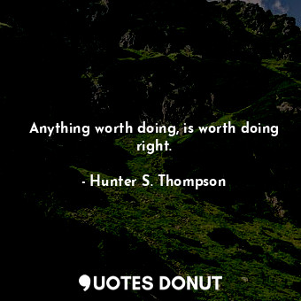  Anything worth doing, is worth doing right.... - Hunter S. Thompson - Quotes Donut
