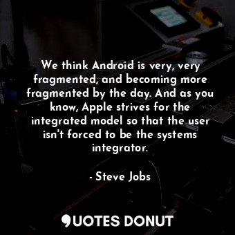  We think Android is very, very fragmented, and becoming more fragmented by the d... - Steve Jobs - Quotes Donut