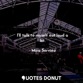  I&#39;ll talk to myself out loud a lot.... - Mira Sorvino - Quotes Donut