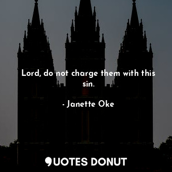 Lord, do not charge them with this sin.