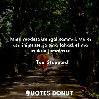  Mind reedetakse igal sammul. Ma ei usu inimesse, ja sina tahad, et ma usuksin ju... - Tom Stoppard - Quotes Donut