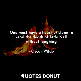 One must have a heart of stone to read the death of little Nell without laughing.