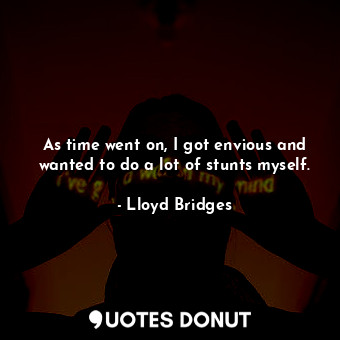  As time went on, I got envious and wanted to do a lot of stunts myself.... - Lloyd Bridges - Quotes Donut
