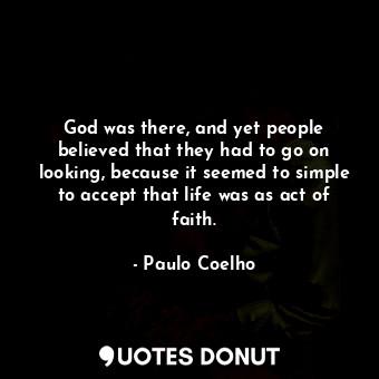  God was there, and yet people believed that they had to go on looking, because i... - Paulo Coelho - Quotes Donut