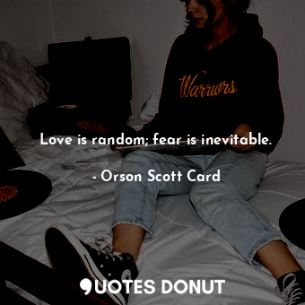  Love is random; fear is inevitable.... - Orson Scott Card - Quotes Donut