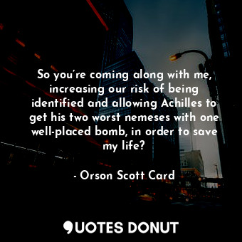  So you’re coming along with me, increasing our risk of being identified and allo... - Orson Scott Card - Quotes Donut