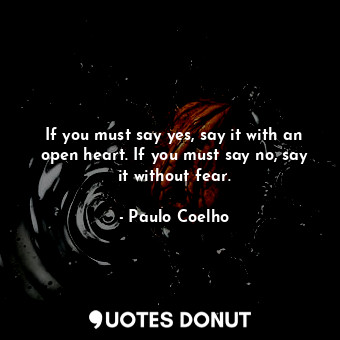 If you must say yes, say it with an open heart. If you must say no, say it without fear.