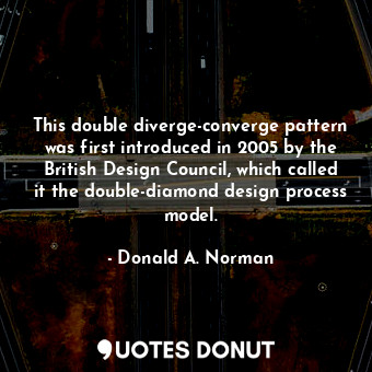  This double diverge-converge pattern was first introduced in 2005 by the British... - Donald A. Norman - Quotes Donut