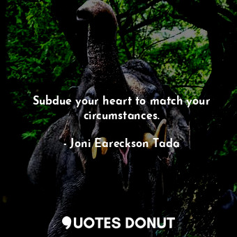  Subdue your heart to match your circumstances.... - Joni Eareckson Tada - Quotes Donut