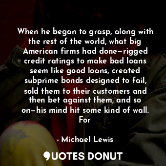  When he began to grasp, along with the rest of the world, what big American firm... - Michael Lewis - Quotes Donut
