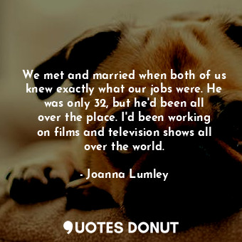  We met and married when both of us knew exactly what our jobs were. He was only ... - Joanna Lumley - Quotes Donut