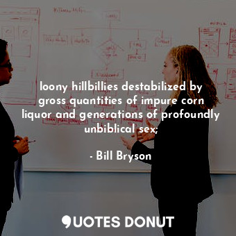  loony hillbillies destabilized by gross quantities of impure corn liquor and gen... - Bill Bryson - Quotes Donut