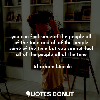 you can fool some of the people all of the time and all of the people some of the time but you cannot fool all of the people all of the time