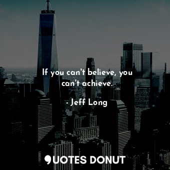 If you can&#39;t believe, you can&#39;t achieve.