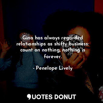 Gina has always regarded relationships as shifty business: count on nothing, not... - Penelope Lively - Quotes Donut