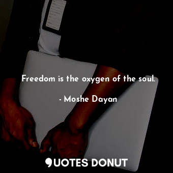 Freedom is the oxygen of the soul.