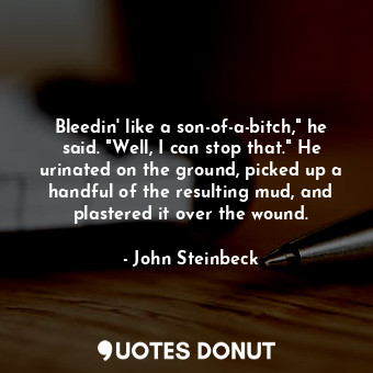  Bleedin' like a son-of-a-bitch," he said. "Well, I can stop that." He urinated o... - John Steinbeck - Quotes Donut