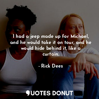  I had a jeep made up for Michael, and he would take it on tour, and he would hid... - Rick Dees - Quotes Donut