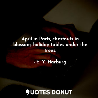  April in Paris, chestnuts in blossom, holiday tables under the trees.... - E. Y. Harburg - Quotes Donut