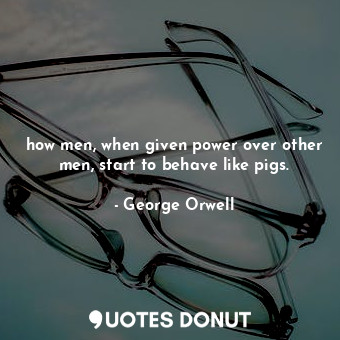 how men, when given power over other men, start to behave like pigs.