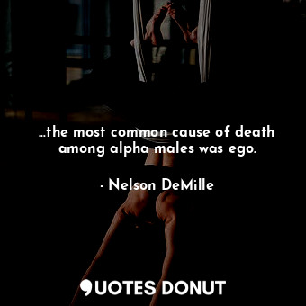  ...the most common cause of death among alpha males was ego.... - Nelson DeMille - Quotes Donut