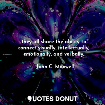  they all share the ability to connect visually, intellectually, emotionally, and... - John C. Maxwell - Quotes Donut