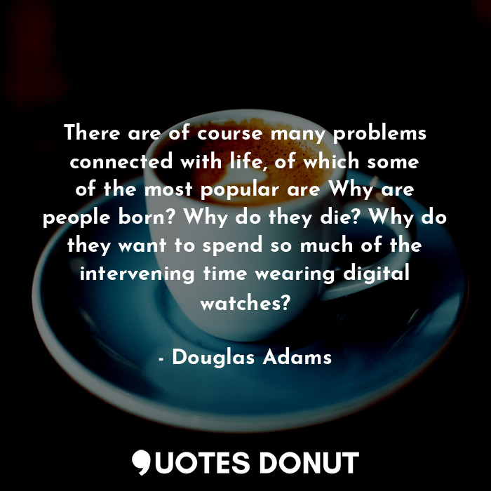  There are of course many problems connected with life, of which some of the most... - Douglas Adams - Quotes Donut