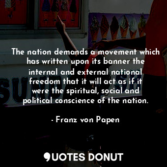  The nation demands a movement which has written upon its banner the internal and... - Franz von Papen - Quotes Donut