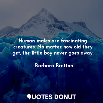  Human males are fascinating creatures. No matter how old they get, the little bo... - Barbara Bretton - Quotes Donut