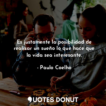  Es justamente la posibilidad de realizar un sueño lo que hace que la vida sea in... - Paulo Coelho - Quotes Donut