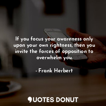  If you focus your awareness only upon your own rightness, then you invite the fo... - Frank Herbert - Quotes Donut