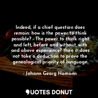  Indeed, if a chief question does remain: how is the power to think possible? - T... - Johann Georg Hamann - Quotes Donut