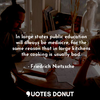 In large states public education will always be mediocre, for the same reason that in large kitchens the cooking is usually bad.