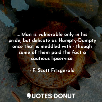  ... Man is vulnerable only in his pride, but delicate as Humpty-Dumpty once that... - F. Scott Fitzgerald - Quotes Donut