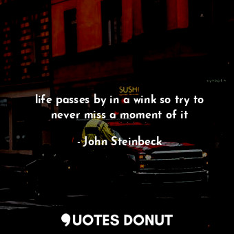  life passes by in a wink so try to never miss a moment of it... - John Steinbeck - Quotes Donut