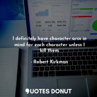  I definitely have character arcs in mind for each character unless I kill them.... - Robert Kirkman - Quotes Donut