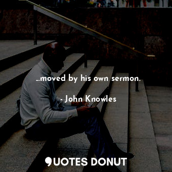  ...moved by his own sermon.... - John Knowles - Quotes Donut