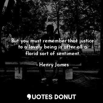  But you must remember that justice to a lovely being is after all a florid sort ... - Henry James - Quotes Donut