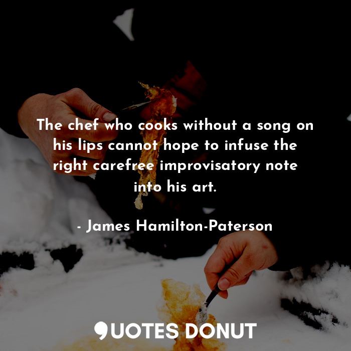  The chef who cooks without a song on his lips cannot hope to infuse the right ca... - James Hamilton-Paterson - Quotes Donut