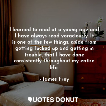  I learned to read at a young age and I have always read voraciously. It is one o... - James Frey - Quotes Donut