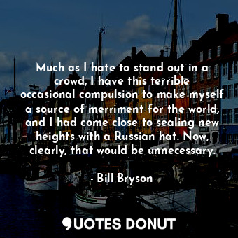  Much as I hate to stand out in a crowd, I have this terrible occasional compulsi... - Bill Bryson - Quotes Donut