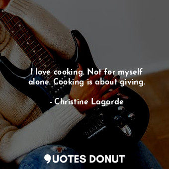  I love cooking. Not for myself alone. Cooking is about giving.... - Christine Lagarde - Quotes Donut