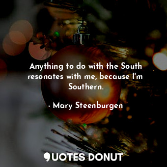  Anything to do with the South resonates with me, because I&#39;m Southern.... - Mary Steenburgen - Quotes Donut