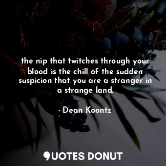  the nip that twitches through your blood is the chill of the sudden suspicion th... - Dean Koontz - Quotes Donut